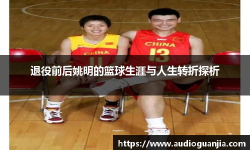 退役前后姚明的篮球生涯与人生转折探析