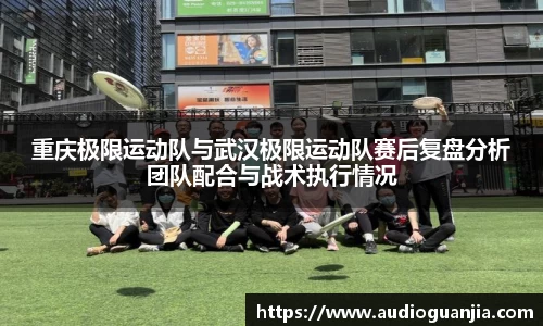 重庆极限运动队与武汉极限运动队赛后复盘分析团队配合与战术执行情况