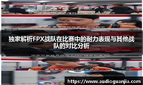 独家解析FPX战队在比赛中的耐力表现与其他战队的对比分析