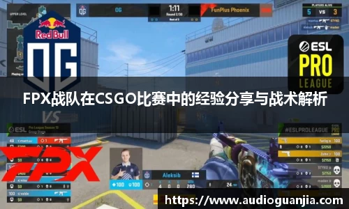 FPX战队在CSGO比赛中的经验分享与战术解析