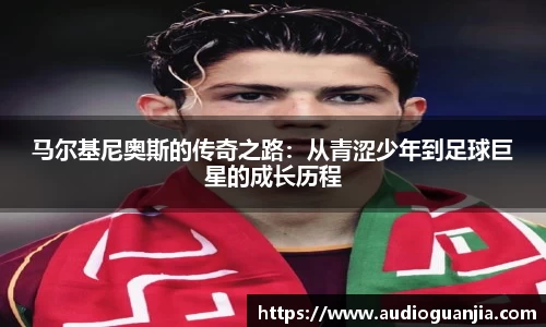 马尔基尼奥斯的传奇之路：从青涩少年到足球巨星的成长历程