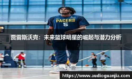 贾雷斯沃克：未来篮球明星的崛起与潜力分析