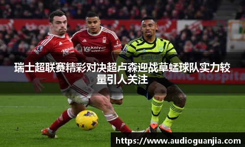 瑞士超联赛精彩对决超卢森迎战草蜢球队实力较量引人关注